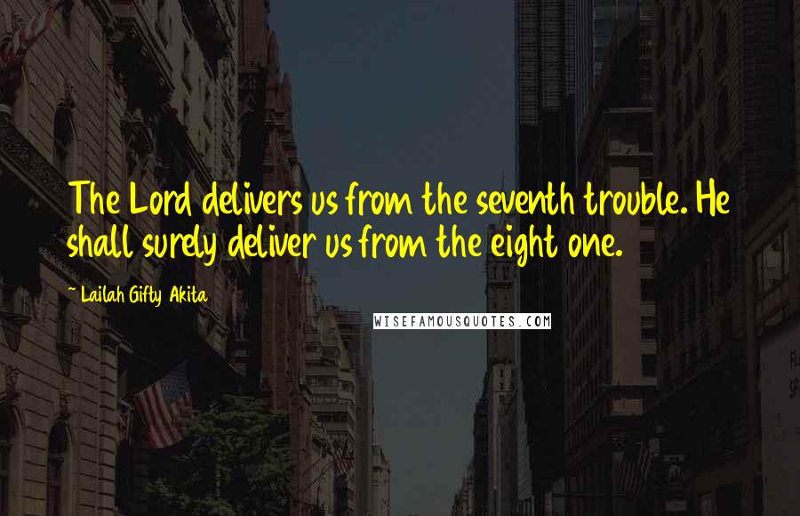 Lailah Gifty Akita Quotes: The Lord delivers us from the seventh trouble. He shall surely deliver us from the eight one.