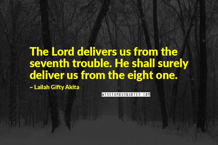 Lailah Gifty Akita Quotes: The Lord delivers us from the seventh trouble. He shall surely deliver us from the eight one.