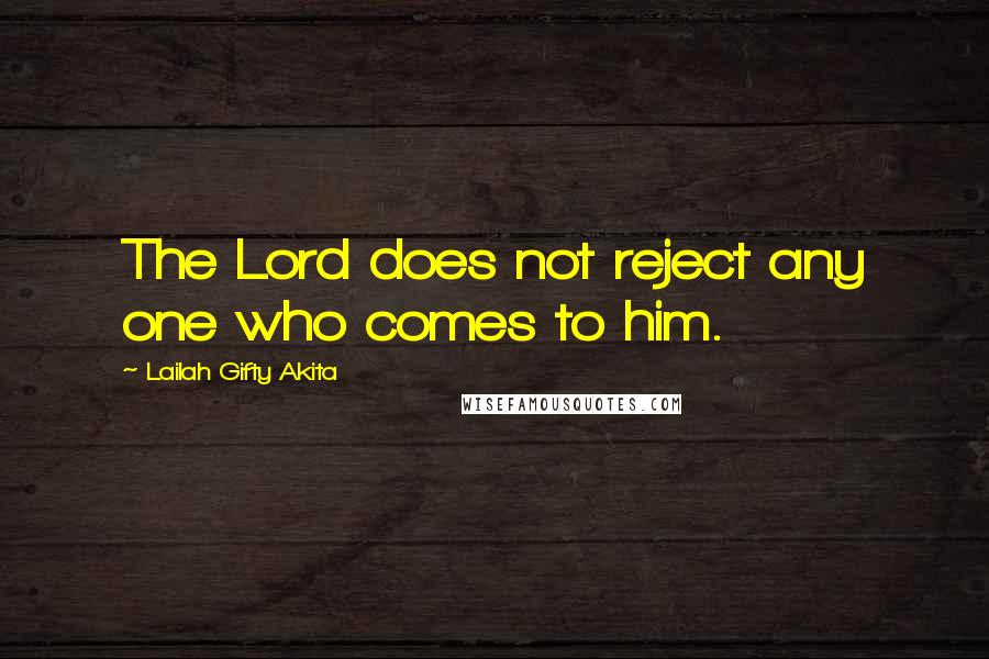 Lailah Gifty Akita Quotes: The Lord does not reject any one who comes to him.