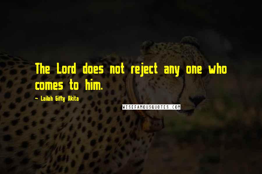 Lailah Gifty Akita Quotes: The Lord does not reject any one who comes to him.