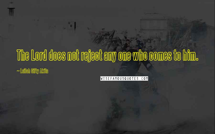 Lailah Gifty Akita Quotes: The Lord does not reject any one who comes to him.