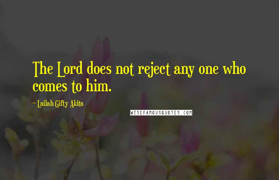 Lailah Gifty Akita Quotes: The Lord does not reject any one who comes to him.