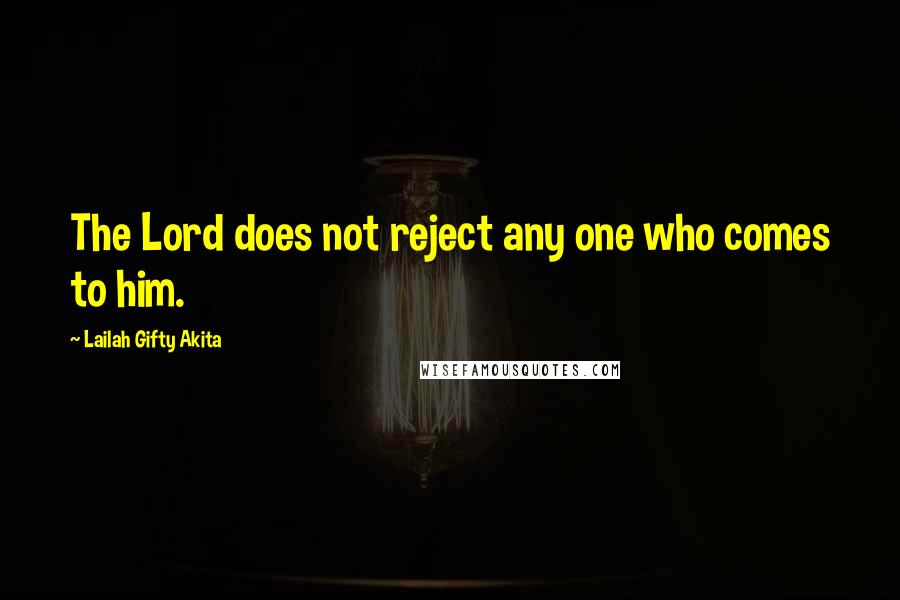 Lailah Gifty Akita Quotes: The Lord does not reject any one who comes to him.