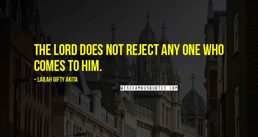 Lailah Gifty Akita Quotes: The Lord does not reject any one who comes to him.