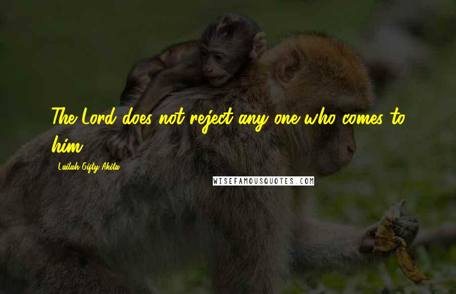 Lailah Gifty Akita Quotes: The Lord does not reject any one who comes to him.