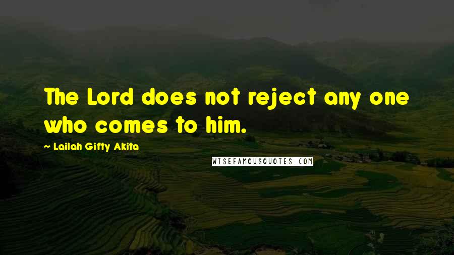 Lailah Gifty Akita Quotes: The Lord does not reject any one who comes to him.