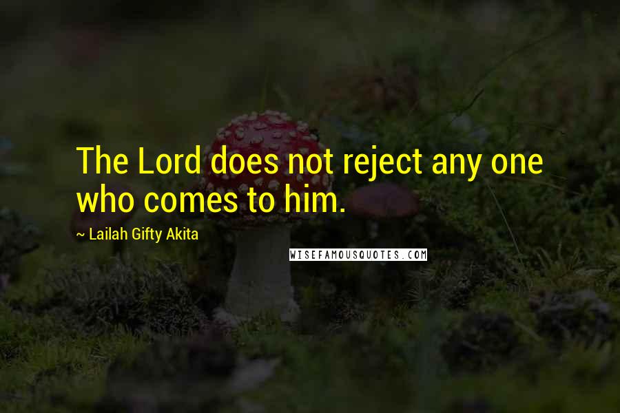 Lailah Gifty Akita Quotes: The Lord does not reject any one who comes to him.