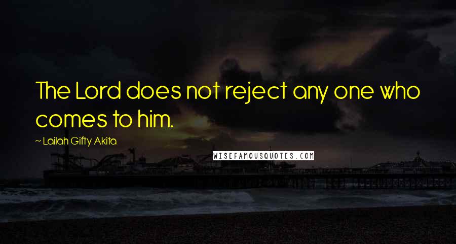 Lailah Gifty Akita Quotes: The Lord does not reject any one who comes to him.