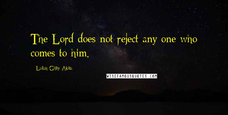 Lailah Gifty Akita Quotes: The Lord does not reject any one who comes to him.