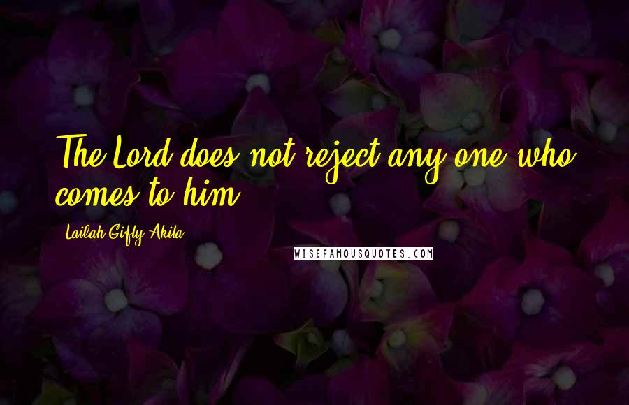 Lailah Gifty Akita Quotes: The Lord does not reject any one who comes to him.