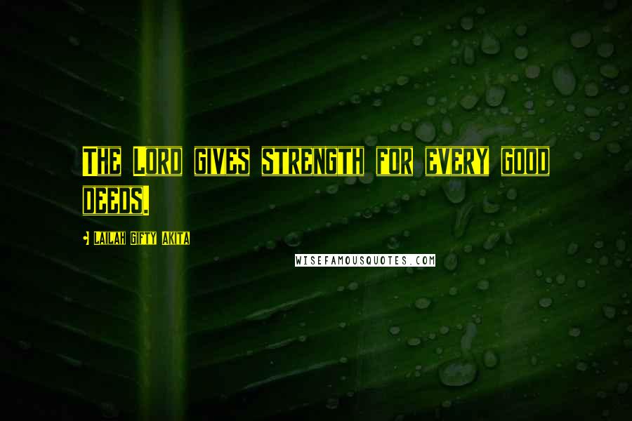 Lailah Gifty Akita Quotes: The Lord gives strength for every good deeds.