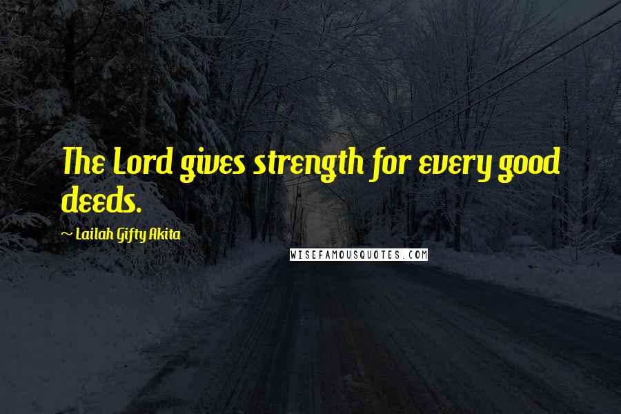 Lailah Gifty Akita Quotes: The Lord gives strength for every good deeds.