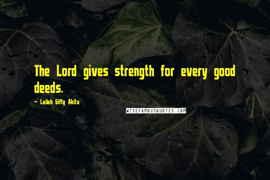 Lailah Gifty Akita Quotes: The Lord gives strength for every good deeds.