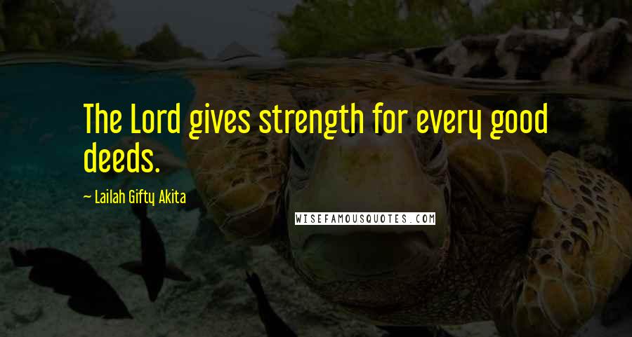 Lailah Gifty Akita Quotes: The Lord gives strength for every good deeds.