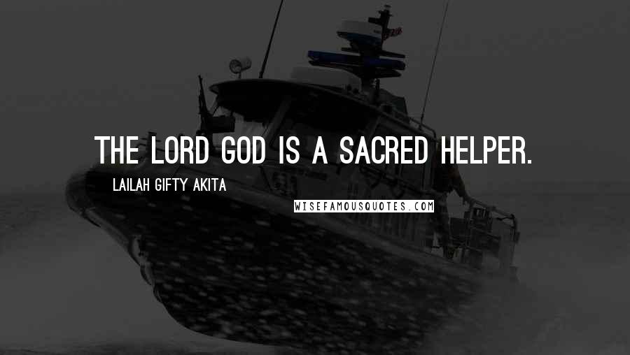 Lailah Gifty Akita Quotes: The Lord God is a sacred helper.