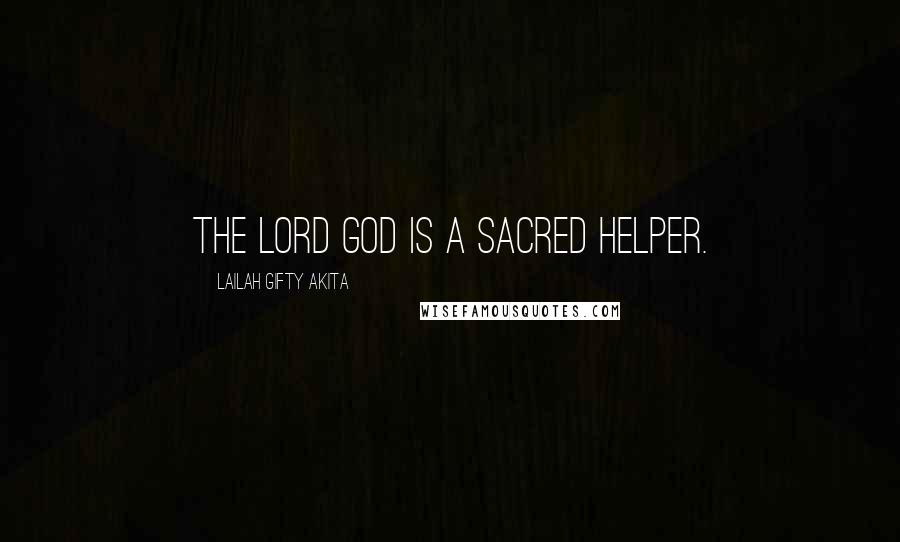 Lailah Gifty Akita Quotes: The Lord God is a sacred helper.