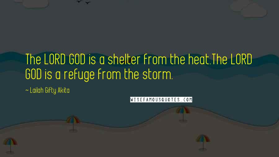 Lailah Gifty Akita Quotes: The LORD GOD is a shelter from the heat.The LORD GOD is a refuge from the storm.