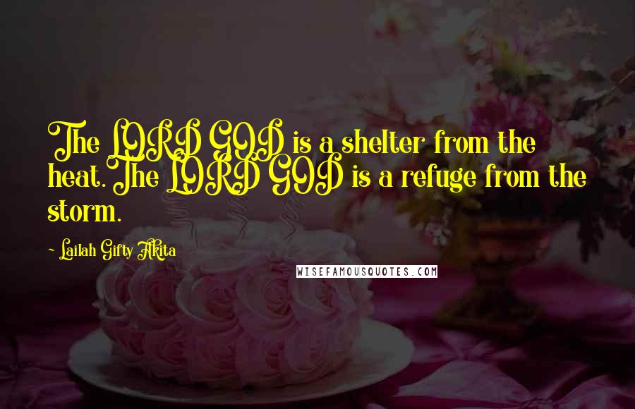 Lailah Gifty Akita Quotes: The LORD GOD is a shelter from the heat.The LORD GOD is a refuge from the storm.