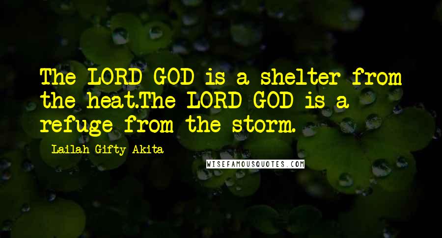 Lailah Gifty Akita Quotes: The LORD GOD is a shelter from the heat.The LORD GOD is a refuge from the storm.