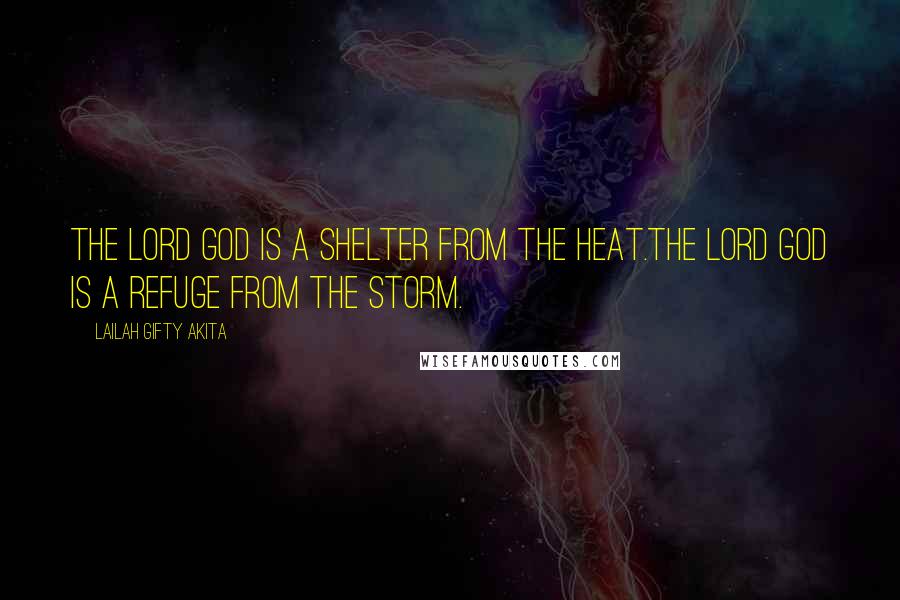 Lailah Gifty Akita Quotes: The LORD GOD is a shelter from the heat.The LORD GOD is a refuge from the storm.