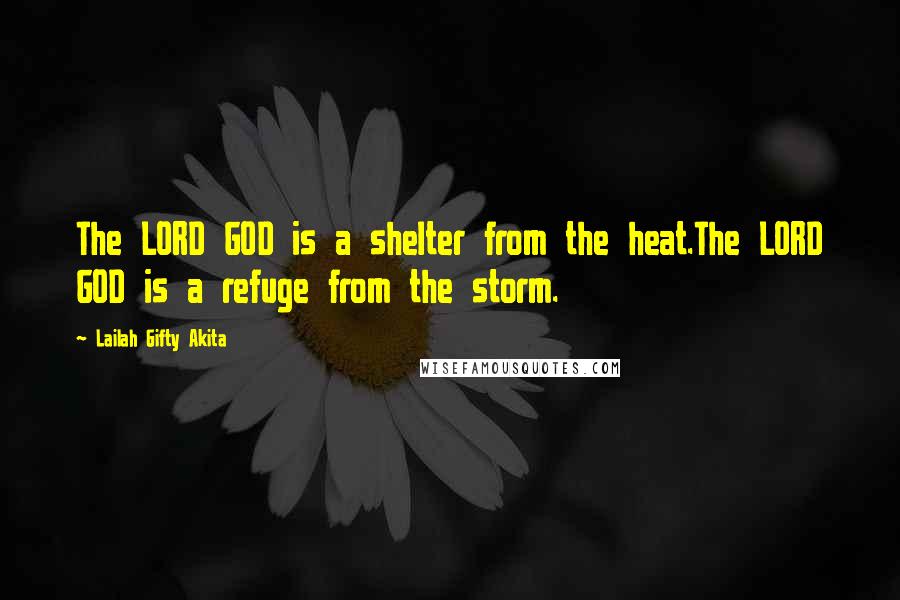 Lailah Gifty Akita Quotes: The LORD GOD is a shelter from the heat.The LORD GOD is a refuge from the storm.