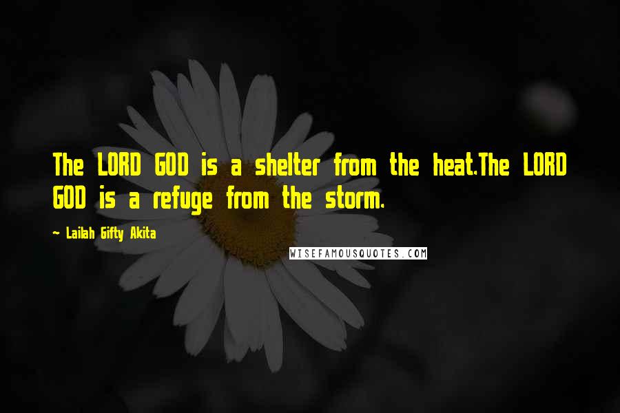 Lailah Gifty Akita Quotes: The LORD GOD is a shelter from the heat.The LORD GOD is a refuge from the storm.