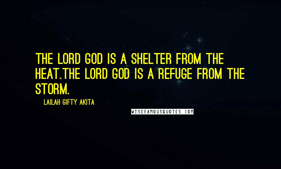 Lailah Gifty Akita Quotes: The LORD GOD is a shelter from the heat.The LORD GOD is a refuge from the storm.