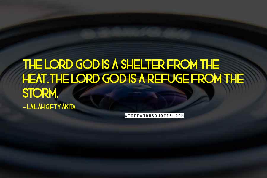 Lailah Gifty Akita Quotes: The LORD GOD is a shelter from the heat.The LORD GOD is a refuge from the storm.