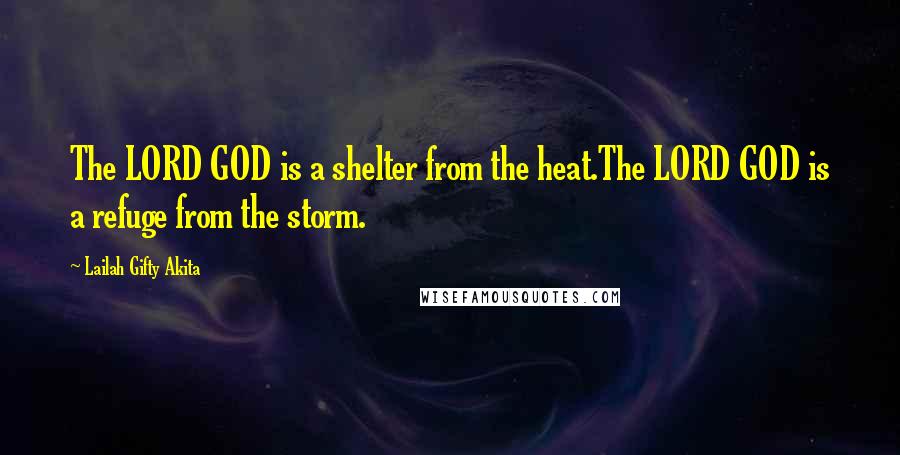 Lailah Gifty Akita Quotes: The LORD GOD is a shelter from the heat.The LORD GOD is a refuge from the storm.