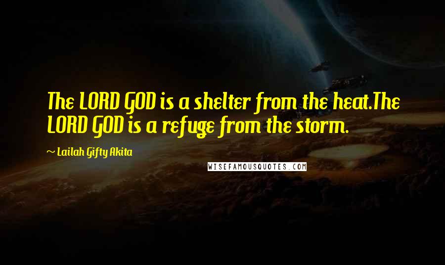 Lailah Gifty Akita Quotes: The LORD GOD is a shelter from the heat.The LORD GOD is a refuge from the storm.