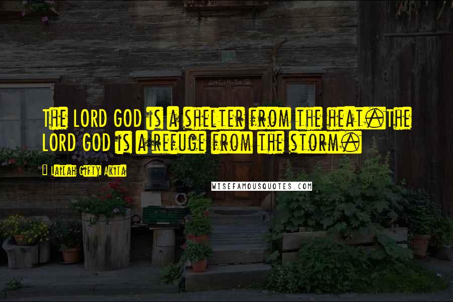 Lailah Gifty Akita Quotes: The LORD GOD is a shelter from the heat.The LORD GOD is a refuge from the storm.