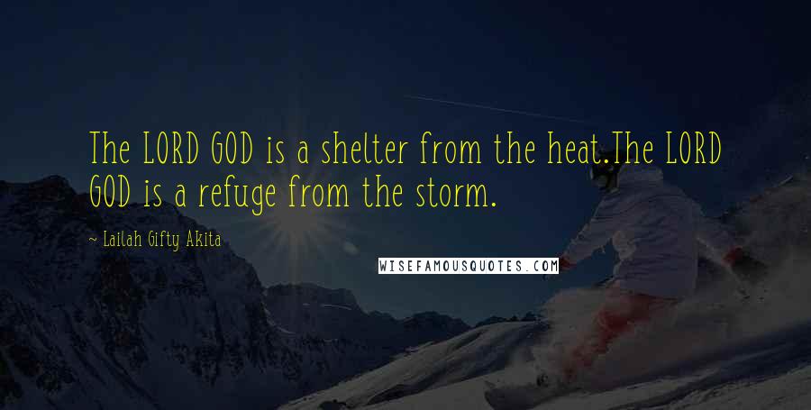 Lailah Gifty Akita Quotes: The LORD GOD is a shelter from the heat.The LORD GOD is a refuge from the storm.