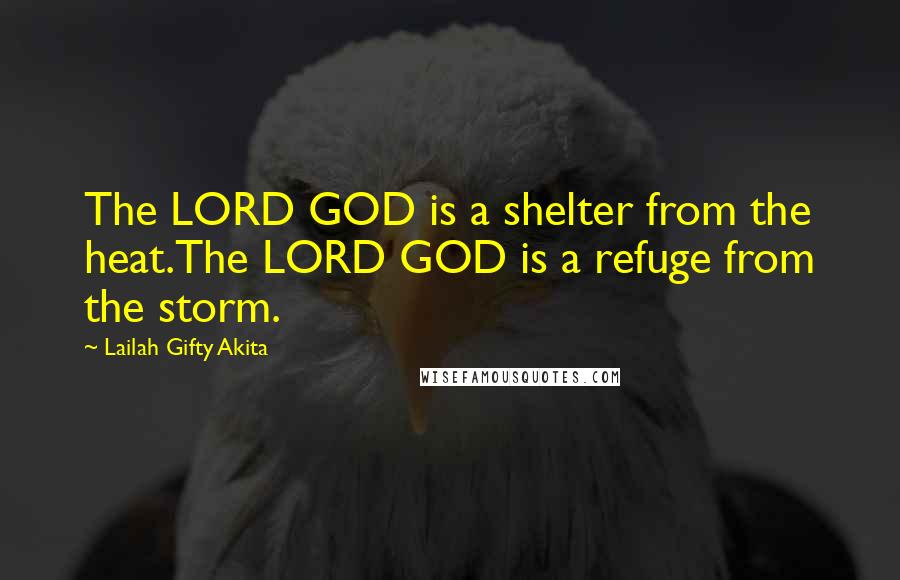 Lailah Gifty Akita Quotes: The LORD GOD is a shelter from the heat.The LORD GOD is a refuge from the storm.