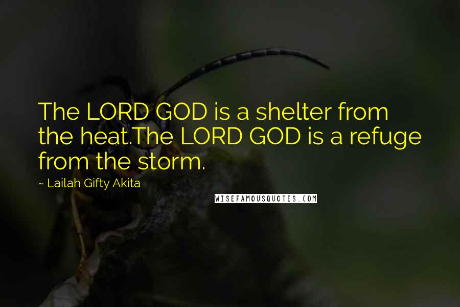 Lailah Gifty Akita Quotes: The LORD GOD is a shelter from the heat.The LORD GOD is a refuge from the storm.