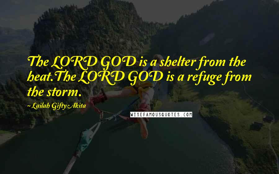 Lailah Gifty Akita Quotes: The LORD GOD is a shelter from the heat.The LORD GOD is a refuge from the storm.