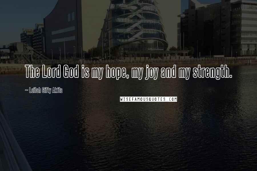 Lailah Gifty Akita Quotes: The Lord God is my hope, my joy and my strength.