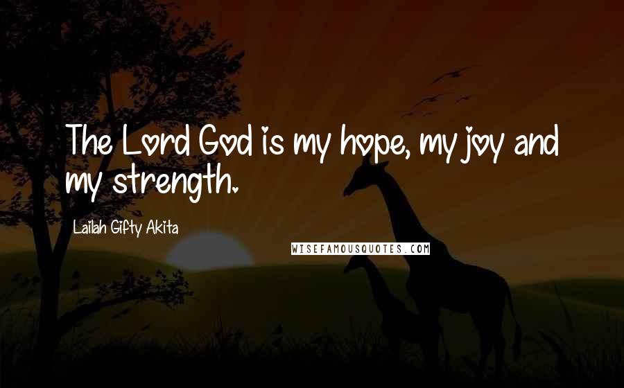 Lailah Gifty Akita Quotes: The Lord God is my hope, my joy and my strength.