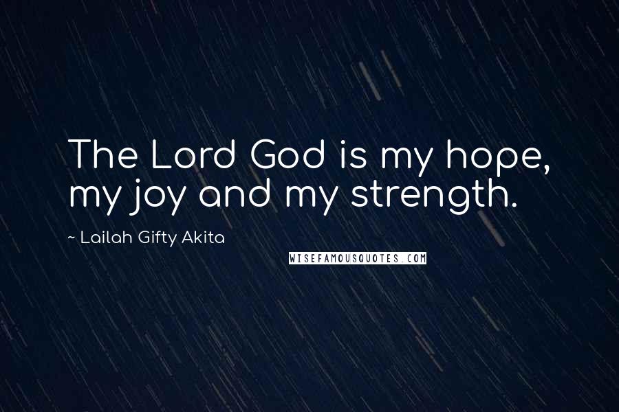Lailah Gifty Akita Quotes: The Lord God is my hope, my joy and my strength.