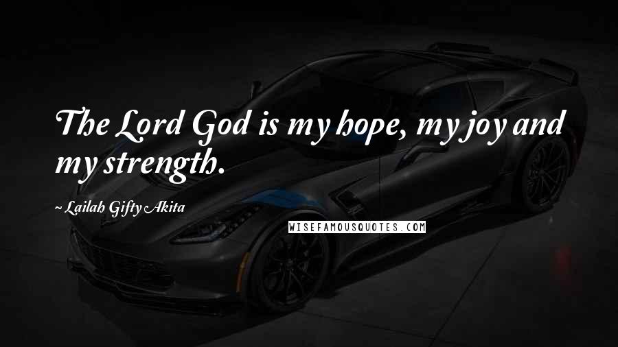 Lailah Gifty Akita Quotes: The Lord God is my hope, my joy and my strength.