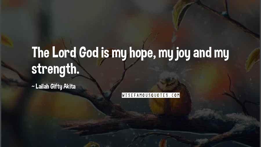 Lailah Gifty Akita Quotes: The Lord God is my hope, my joy and my strength.