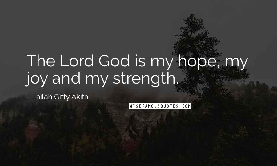 Lailah Gifty Akita Quotes: The Lord God is my hope, my joy and my strength.