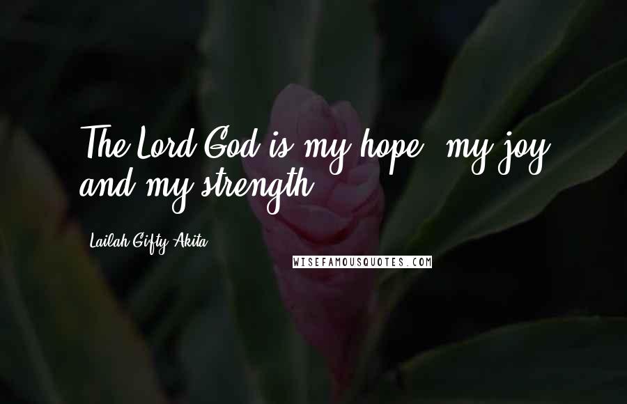 Lailah Gifty Akita Quotes: The Lord God is my hope, my joy and my strength.