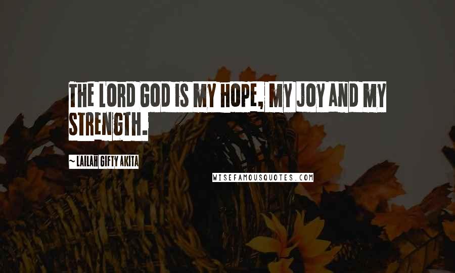 Lailah Gifty Akita Quotes: The Lord God is my hope, my joy and my strength.