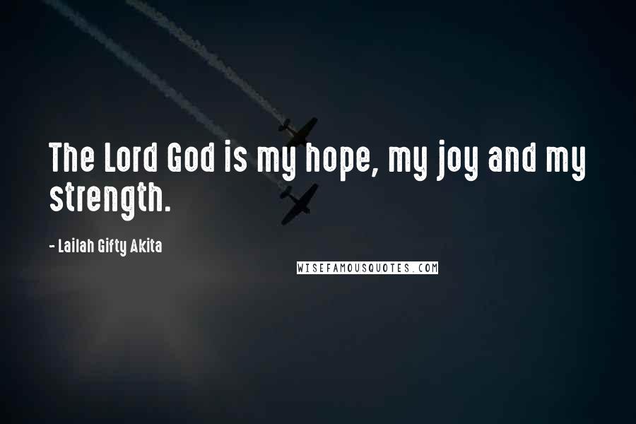 Lailah Gifty Akita Quotes: The Lord God is my hope, my joy and my strength.