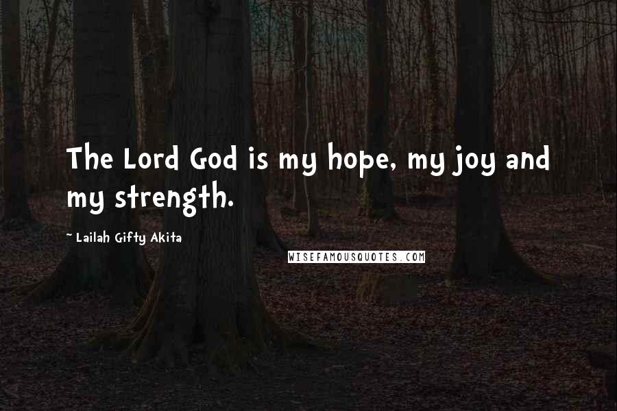 Lailah Gifty Akita Quotes: The Lord God is my hope, my joy and my strength.