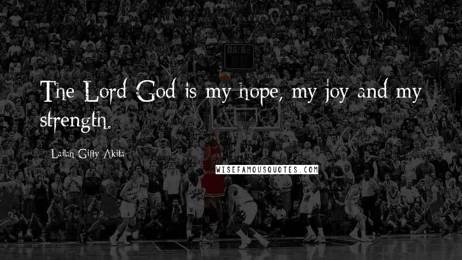 Lailah Gifty Akita Quotes: The Lord God is my hope, my joy and my strength.