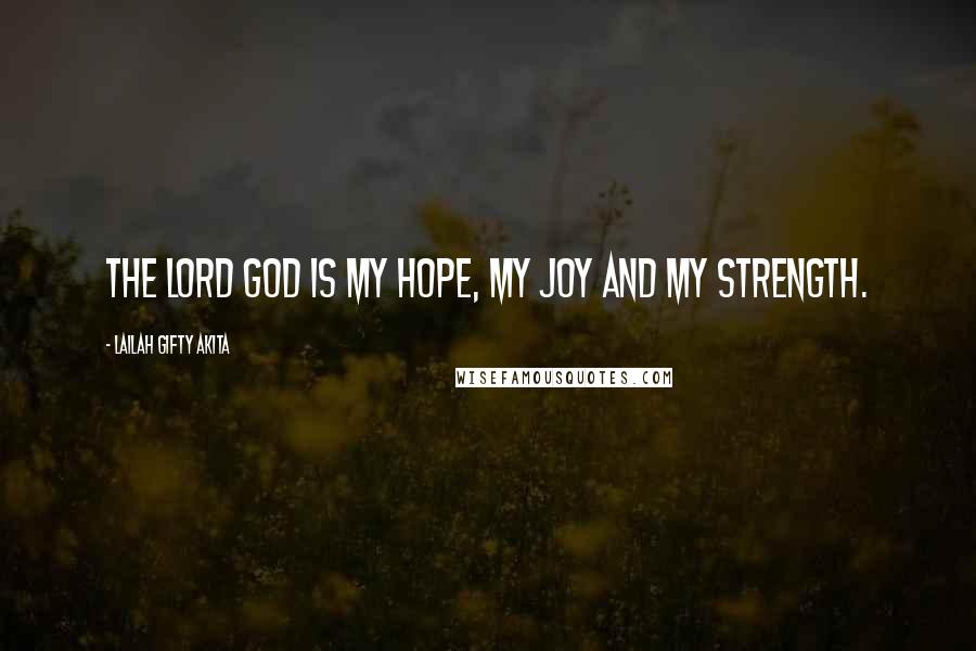 Lailah Gifty Akita Quotes: The Lord God is my hope, my joy and my strength.
