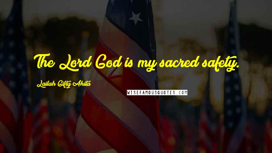 Lailah Gifty Akita Quotes: The Lord God is my sacred safety.