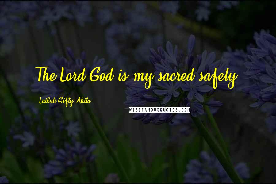 Lailah Gifty Akita Quotes: The Lord God is my sacred safety.