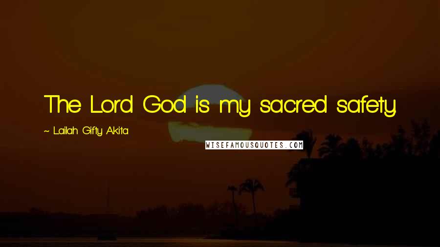 Lailah Gifty Akita Quotes: The Lord God is my sacred safety.